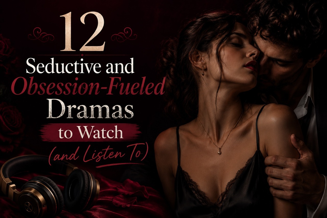 12 Seductive and Obsession-Fueled Dramas to Watch (and Listen To)